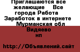 Приглашаются все желающие! - Все города Работа » Заработок в интернете   . Мурманская обл.,Видяево нп